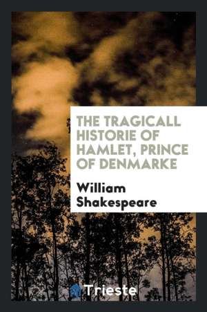 The Tragicall Historie of Hamlet, Prince of Denmarke de William Shakespeare