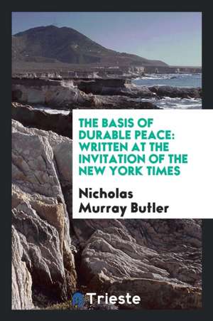 The Basis of Durable Peace: Written at the Invitation of the New York Times de Nicholas Murray Butler