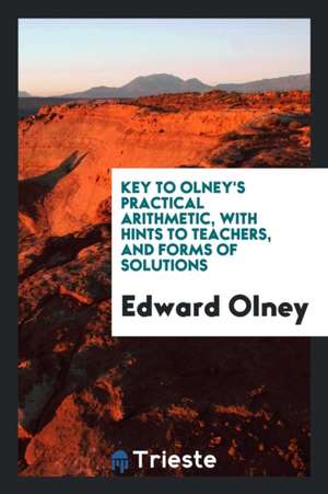 Key to Olney's Practical Arithmetic, with Hints to Teachers, and Forms of Solutions de Edward Olney