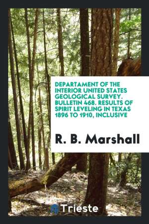 Departament of the Interior United States Geological Survey. Bulletin 468. Results of Spirit Leveling in Texas 1896 to 1910, Inclusive de R. B. Marshall