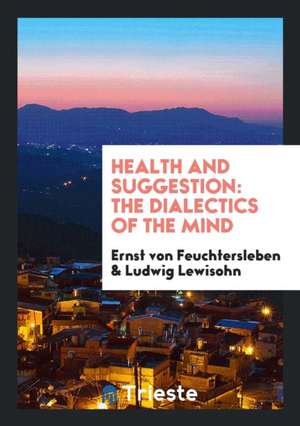 Health and Suggestion: The Dialectics of the Mind de Ernst Von Feuchtersleben