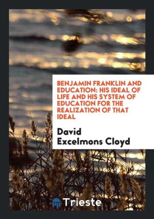 Benjamin Franklin and Education: His Ideal of Life and His System of ... de David Excelmons Cloyd