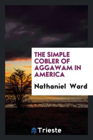 The Simple Cobler of Aggawam in America de Nathaniel Ward