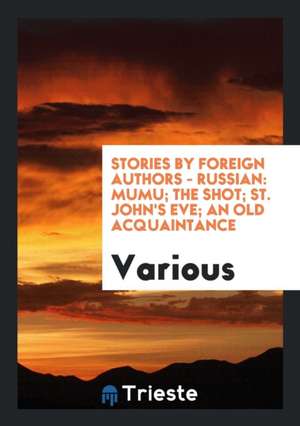 Stories by Foreign Authors - Russian: Mumu; The Shot; St. John's Eve; An Old Acquaintance de Various