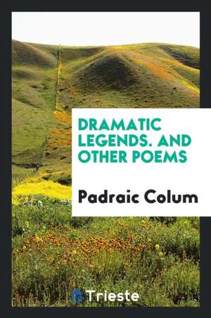 Dramatic Legends. and Other Poems de Padraic Colum