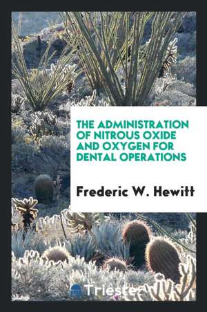 The Administration of Nitrous Oxide and Oxygen for Dental Operations de Frederic W. Hewitt