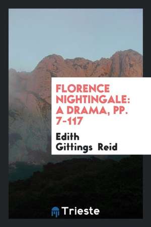 Florence Nightingale: A Drama, Pp. 7-117 de Edith Gittings Reid