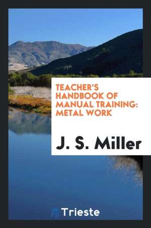 Teacher's Handbook of Manual Training: Metal Work de J. S. Miller