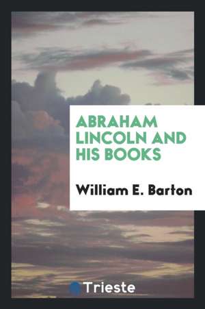 Abraham Lincoln and His Books de William E. Barton