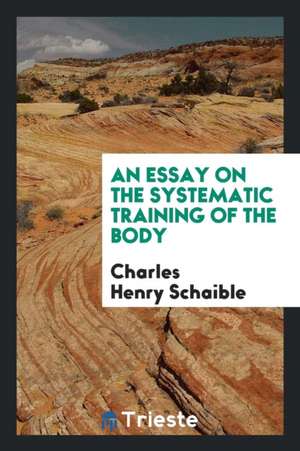 An Essay on the Systematic Training of the Body de Charles Henry Schaible