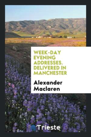 Week-Day Evening Addresses. Delivered in Manchester de Alexander Maclaren