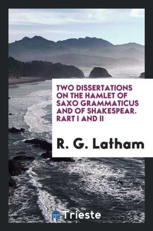 Two Dissertations on the Hamlet of Saxo Grammaticus and of Shakespear. Rart I and II de R. G. Latham