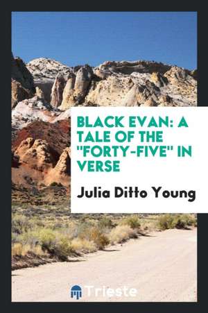 Black Evan: A Tale of the Forty-Five in Verse de Julia Ditto Young