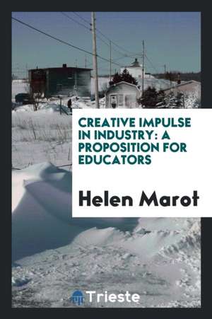 Creative Impulse in Industry: A Proposition for Educators de Helen Marot