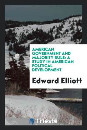 American Government and Majority Rule: A Study in American Political Development de Edward Elliott