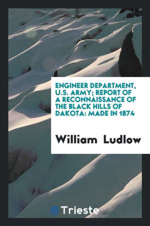 Engineer Department, U.S. Army; Report of a Reconnaissance of the Black Hills of Dakota: Made in 1874 de William Ludlow