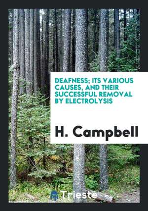 Deafness; Its Various Causes, and Their Successful Removal by Electrolysis de H. Campbell