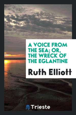 A Voice from the Sea; Or, the Wreck of the Eglantine de Ruth Elliott