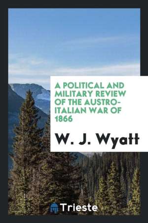 A Political and Military Review of the Austro-Italian War of 1866 de W. J. Wyatt