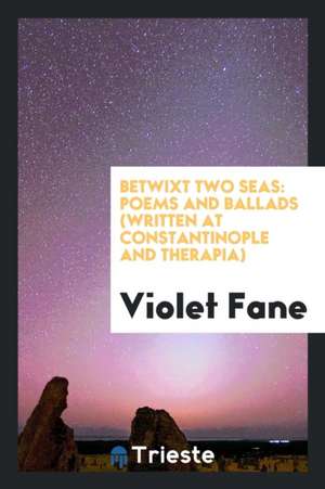 Betwixt Two Seas: Poems and Ballads (Written at Constantinople and Therapia) de Violet Fane