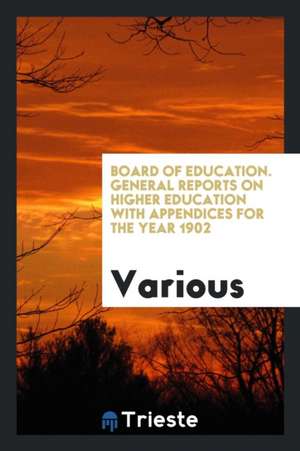 Board of Education. General Reports on Higher Education with Appendices for the Year 1902 de Various