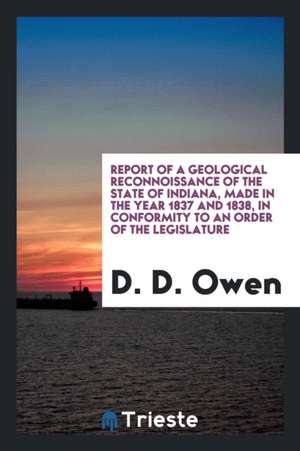 Report of a Geological Reconnoissance of the State of Indiana, Made in the Year 1837 and 1838, in Conformity to an Order of the Legislature de D. D. Owen