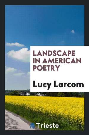 Landscape in American Poetry de Lucy Larcom