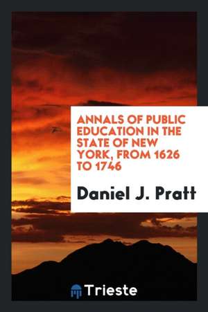 Annals of Public Education in the State of New York, from 1626 to 1746 de Daniel J. Pratt