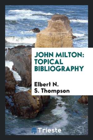 John Milton: Topical Bibliography de Elbert N. S. Thompson