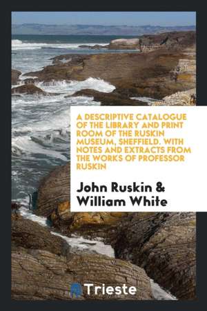 A Descriptive Catalogue of the Library and Print Room of the Ruskin Museum, Sheffield. with Notes and Extracts from the Works of Professor Ruskin de John Ruskin