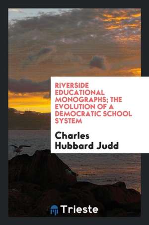 Riverside Educational Monographs; The Evolution of a Democratic School System de Charles Hubbard Judd