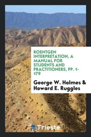 Roentgen Interpretation, a Manual for Students and Practitioners, Pp. 1-179 de George W. Holmes