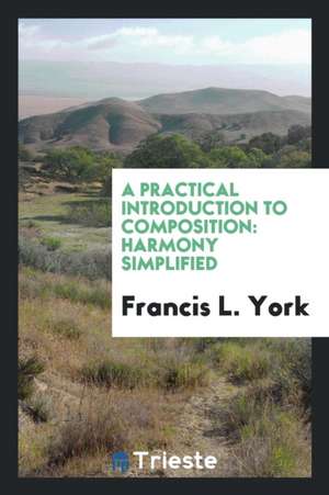 A Practical Introduction to Composition: Harmony Simplified de Francis L. York