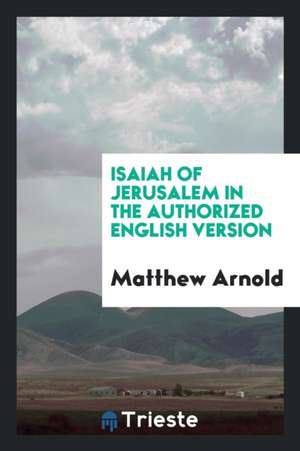 Isaiah of Jerusalem in the Authorized English Version de Matthew Arnold