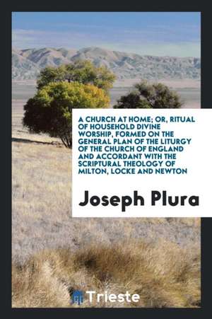 A Church at Home; Or, Ritual of Household Divine Worship, Formed on the General Plan of the Liturgy of the Church of England and Accordant with the Sc de Joseph Plura