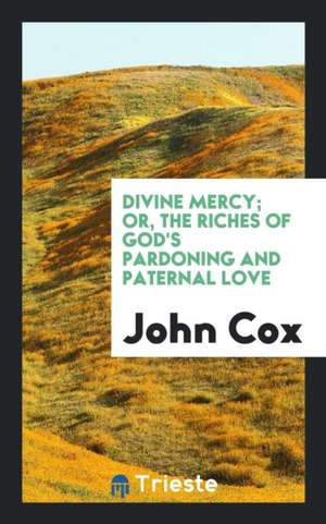 Divine Mercy; Or, the Riches of God's Pardoning and Paternal Love de John Cox