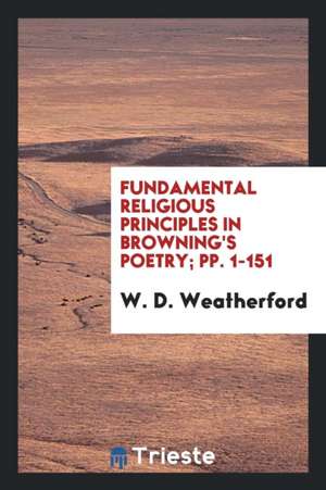 Fundamental Religious Principles in Browning's Poetry; Pp. 1-151 de W. D. Weatherford