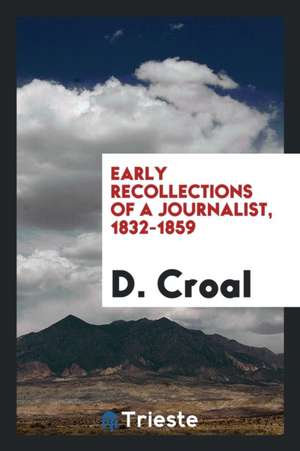 Early Recollections of a Journalist, 1832-1859 de D. Croal