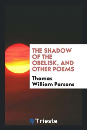 The Shadow of the Obelisk, and Other Poems de Thomas William Parsons