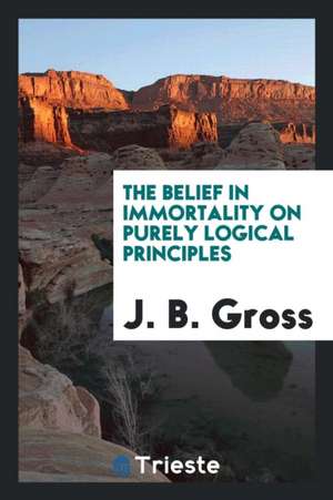 The Belief in Immortality on Purely Logical Principles de J. B. Gross