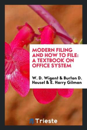 Modern Filing and How to File: A Textbook on Office System de W. D. Wigent