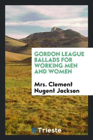 Gordon League Ballads for Working Men and Women de Mrs Clement Nugent Jackson