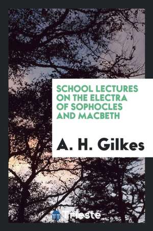 School Lectures on the Electra of Sophocles and Macbeth de A. H. Gilkes