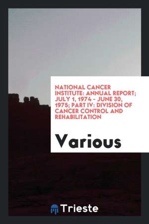 National Cancer Institute: Annual Report; July 1, 1974 - June 30, 1975; Part IV: Division of Cancer Control and Rehabilitation de Various