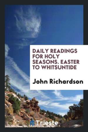 Daily Readings for Holy Seasons. Easter to Whitsuntide, by J. Richardson de John Richardson