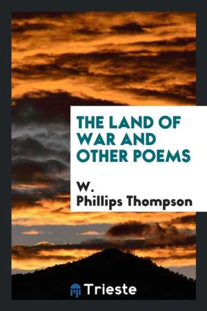 The Land of War and Other Poems de W. Phillips Thompson