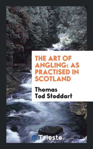 The Art of Angling: As Practised in Scotland de Thomas Tod Stoddart