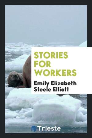 Stories for Workers de Emily Elizabeth Steele Elliott