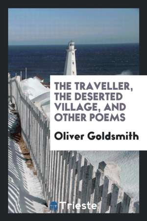 The Traveller, the Deserted Village, and Other Poems de Oliver Goldsmith