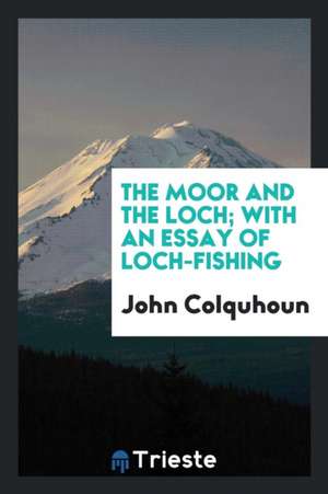 The Moor and the Loch; With an Essay of Loch-Fishing de John Colquhoun